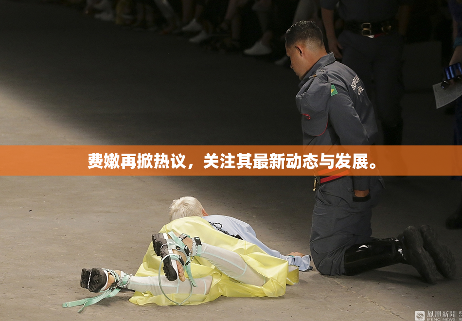 费嫩再掀热议，关注其最新动态与发展。