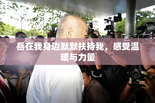 岳在我身边默默扶持我，感受温暖与力量