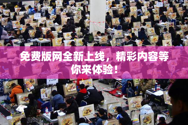 免费版网全新上线，精彩内容等你来体验！