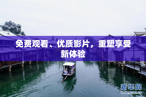 免费观看、优质影片，重塑享受新体验