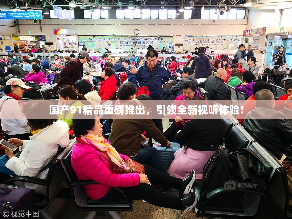 国产91精品重磅推出，引领全新视听体验！