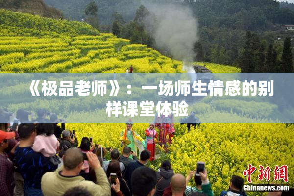 《极品老师》：一场师生情感的别样课堂体验