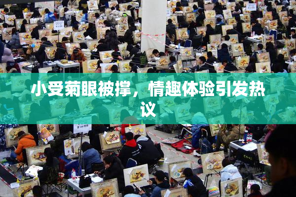 小受菊眼被撑，情趣体验引发热议