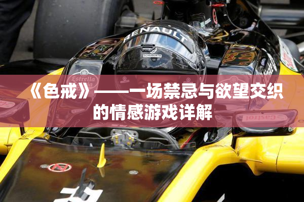 《色戒》——一场禁忌与欲望交织的情感游戏详解