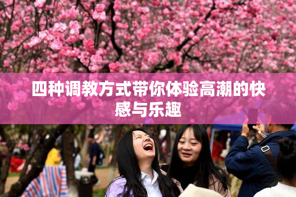 四种调教方式带你体验高潮的快感与乐趣