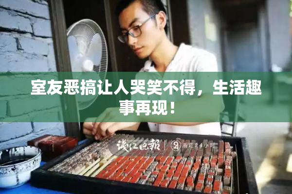 室友恶搞让人哭笑不得，生活趣事再现！