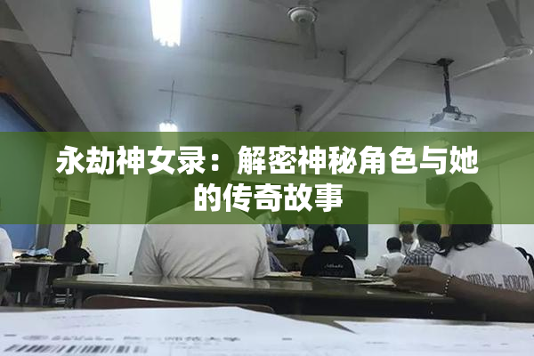 永劫神女录：解密神秘角色与她的传奇故事