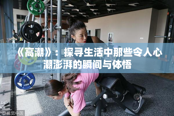 《高潮》：探寻生活中那些令人心潮澎湃的瞬间与体悟