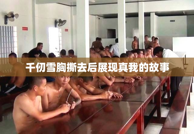 千仞雪胸撕去后展现真我的故事