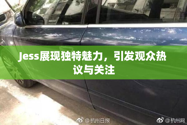 Jess展现独特魅力，引发观众热议与关注