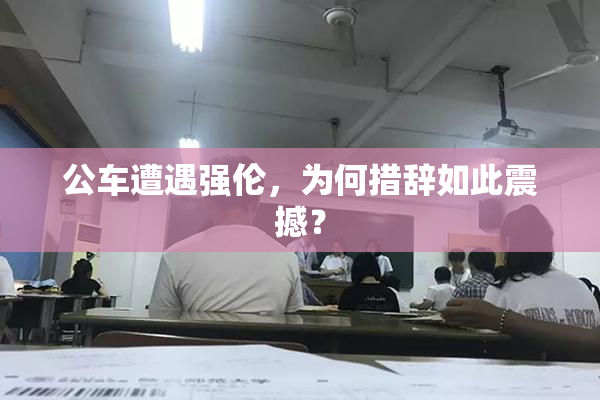 公车遭遇强伦，为何措辞如此震撼？