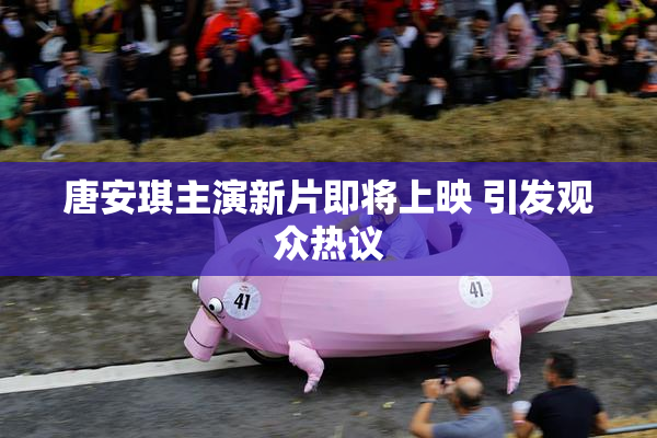 唐安琪主演新片即将上映 引发观众热议