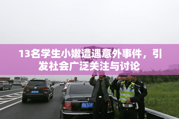 13名学生小嫩遭遇意外事件，引发社会广泛关注与讨论