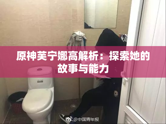 原神芙宁娜高解析：探索她的故事与能力