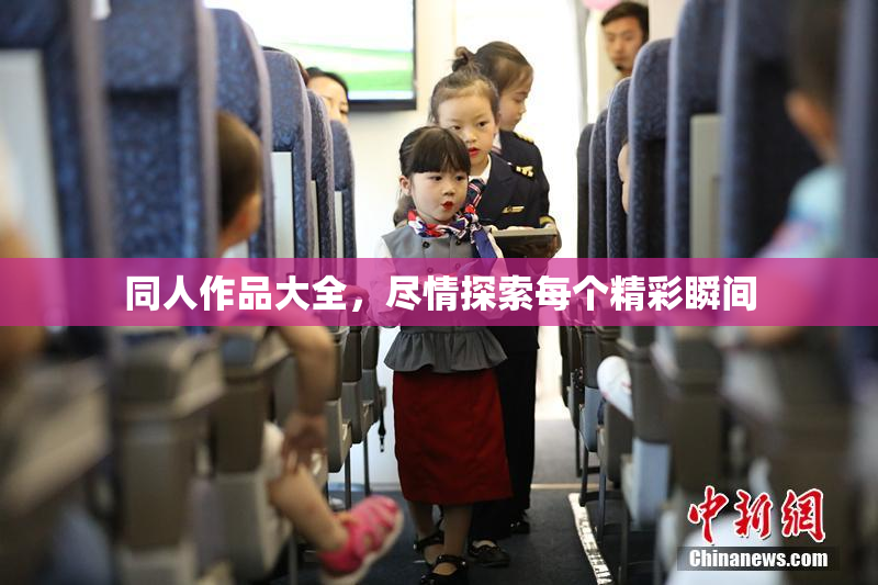 同人作品大全，尽情探索每个精彩瞬间