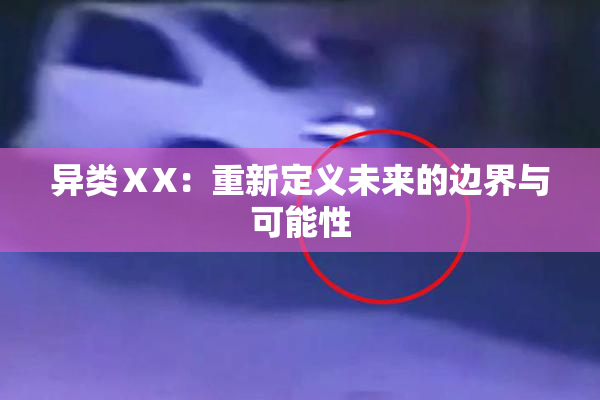 异类ⅩX：重新定义未来的边界与可能性