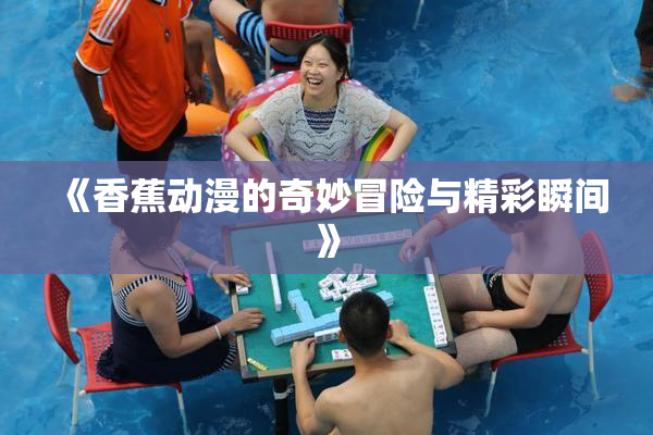 《香蕉动漫的奇妙冒险与精彩瞬间》