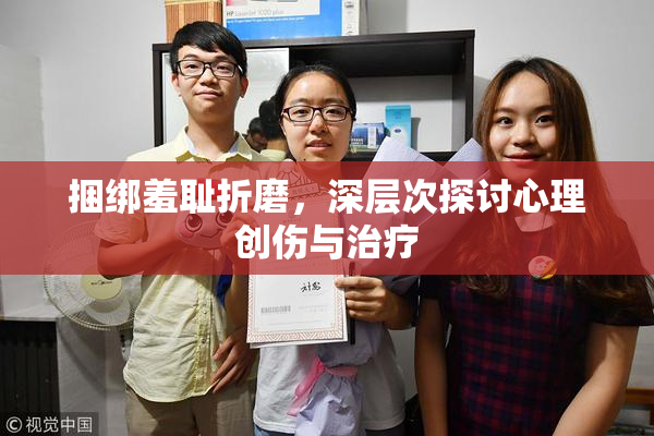 捆绑羞耻折磨，深层次探讨心理创伤与治疗