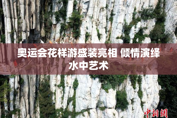 奥运会花样游盛装亮相 倾情演绎水中艺术