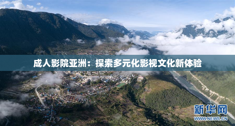 成人影院亚洲：探索多元化影视文化新体验