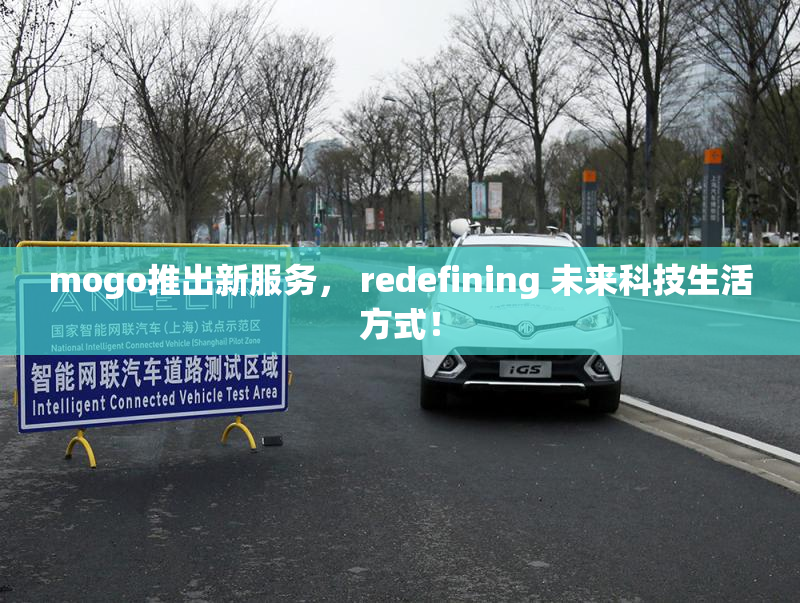 mogo推出新服务， redefining 未来科技生活方式！