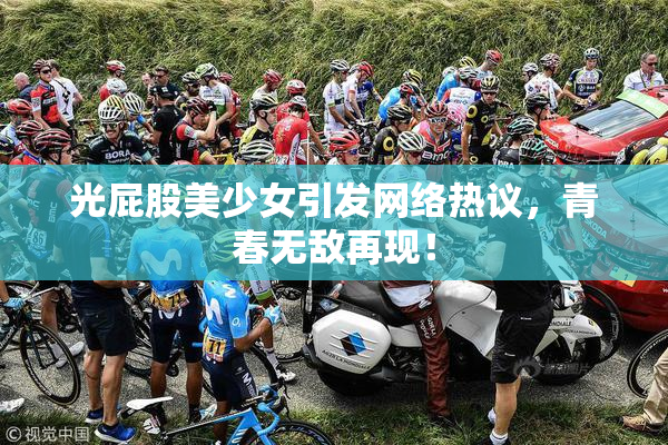 光屁股美少女引发网络热议，青春无敌再现！