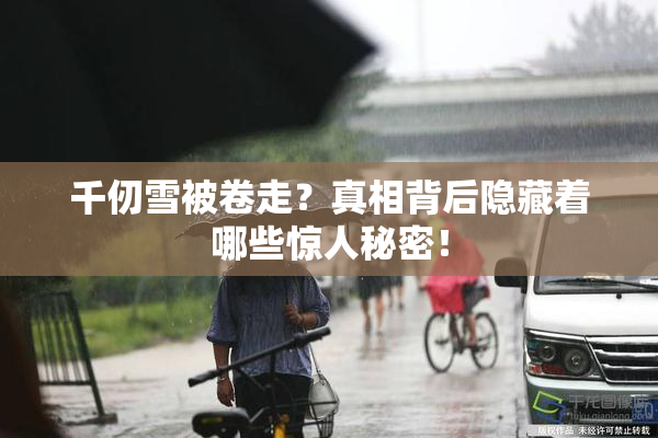 千仞雪被卷走？真相背后隐藏着哪些惊人秘密！