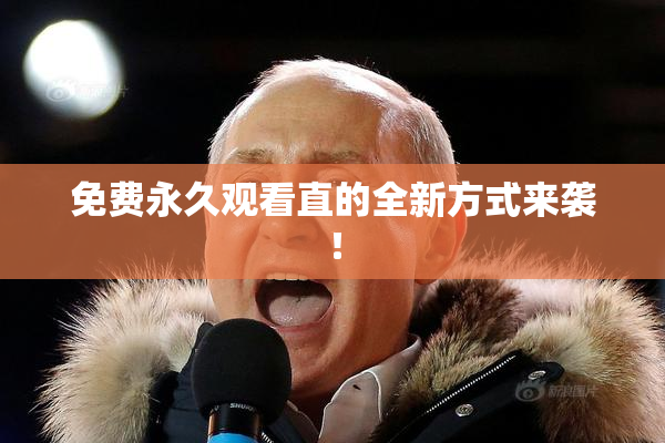 免费永久观看直的全新方式来袭!