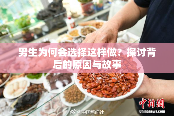 男生为何会选择这样做？探讨背后的原因与故事