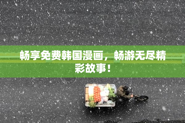 畅享免费韩国漫画，畅游无尽精彩故事！