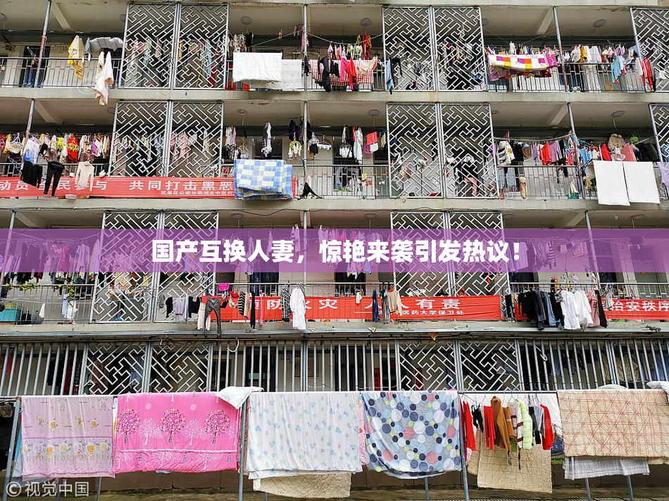 国产互换人妻，惊艳来袭引发热议！