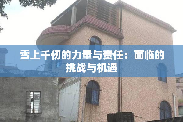 雪上千仞的力量与责任：面临的挑战与机遇