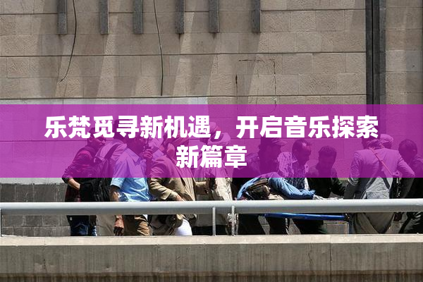 乐梵觅寻新机遇，开启音乐探索新篇章