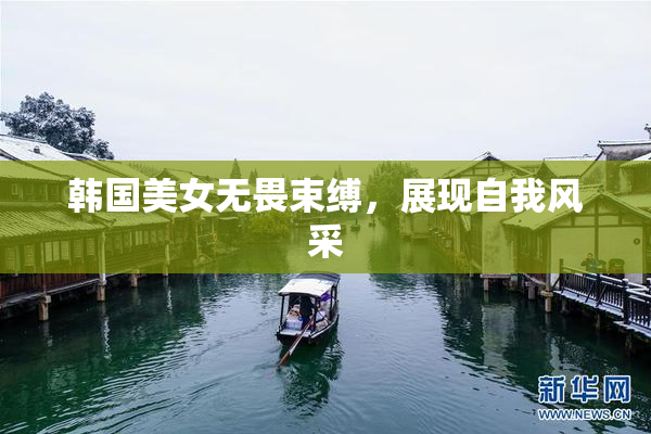 韩国美女无畏束缚，展现自我风采