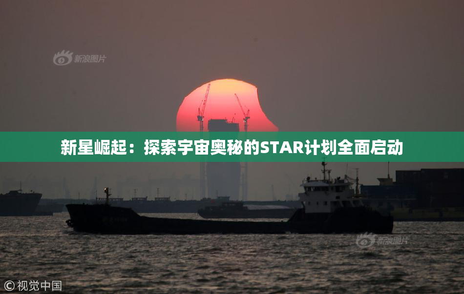 新星崛起：探索宇宙奥秘的STAR计划全面启动