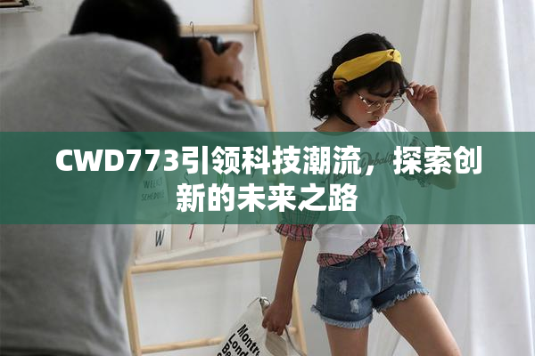 CWD773引领科技潮流，探索创新的未来之路