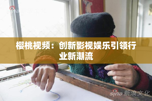 樱桃视频：创新影视娱乐引领行业新潮流
