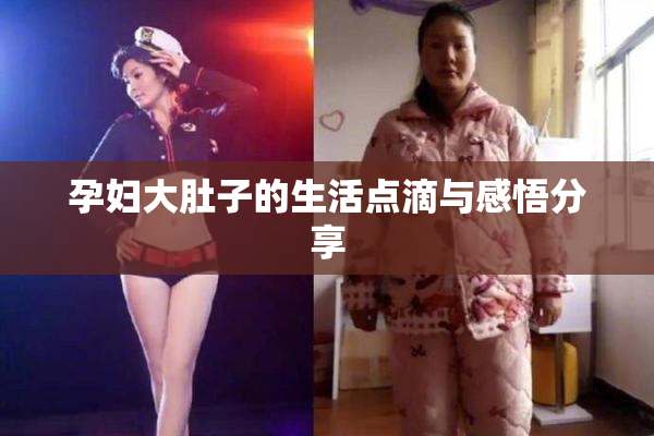 孕妇大肚子的生活点滴与感悟分享