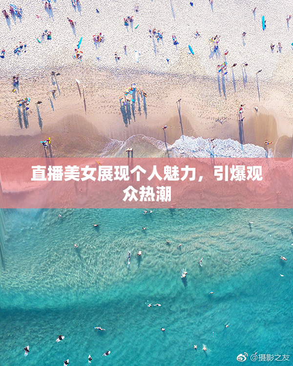 直播美女展现个人魅力，引爆观众热潮