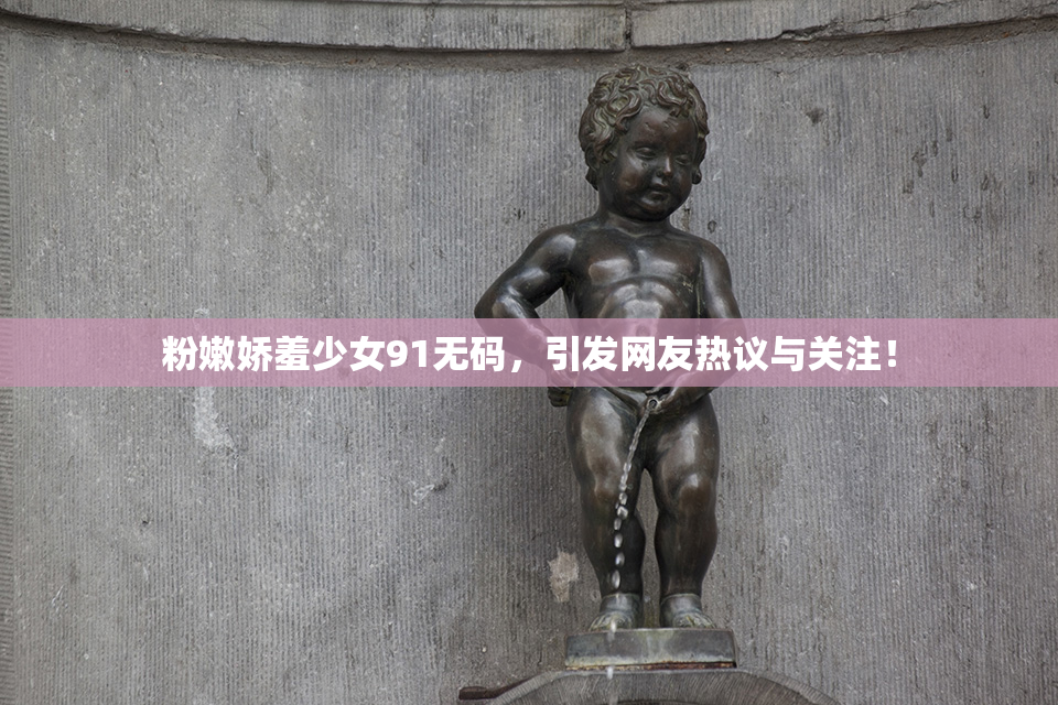 粉嫩娇羞少女91无码，引发网友热议与关注！