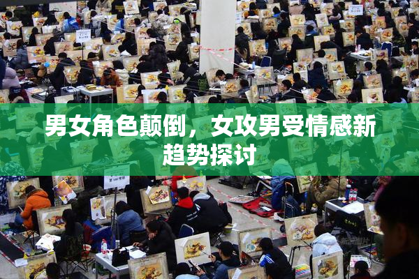 男女角色颠倒，女攻男受情感新趋势探讨