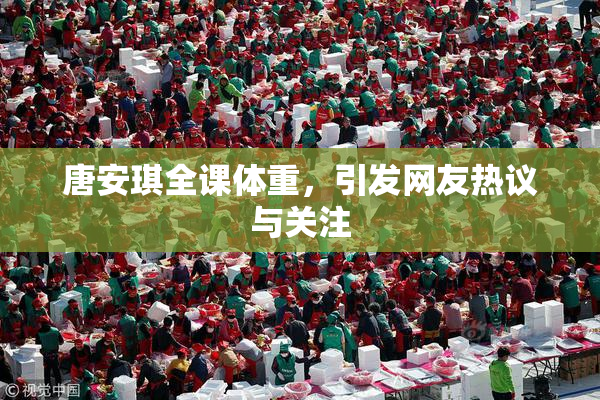 唐安琪全课体重，引发网友热议与关注