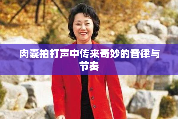 肉囊拍打声中传来奇妙的音律与节奏