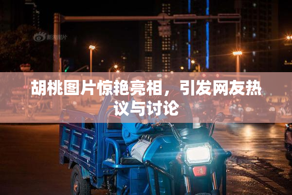 胡桃图片惊艳亮相，引发网友热议与讨论