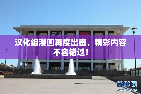 汉化组漫画再度出击，精彩内容不容错过！