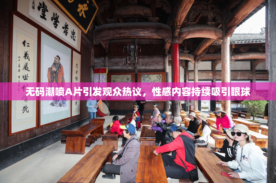 无码潮喷A片引发观众热议，性感内容持续吸引眼球