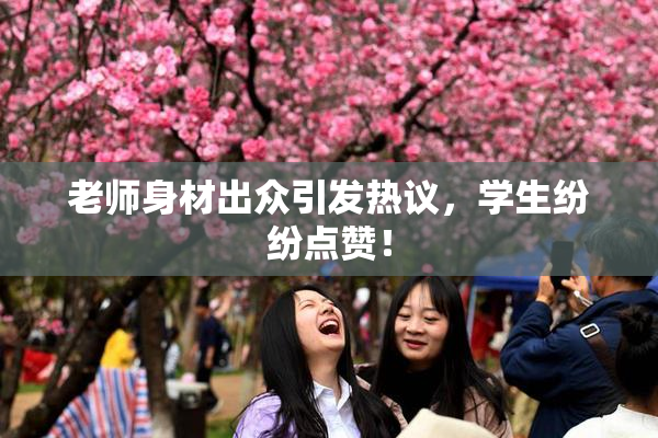 老师身材出众引发热议，学生纷纷点赞！
