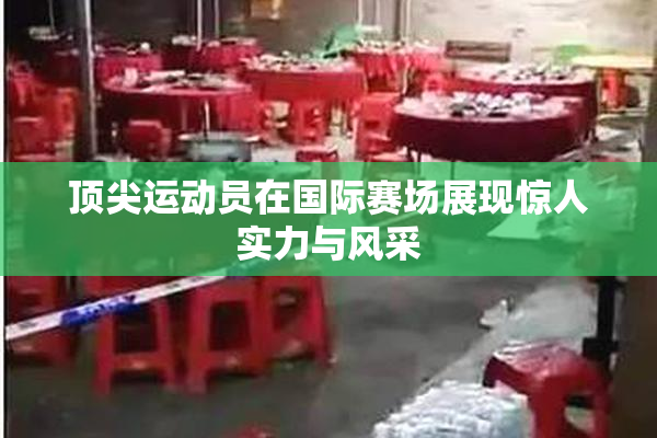 顶尖运动员在国际赛场展现惊人实力与风采