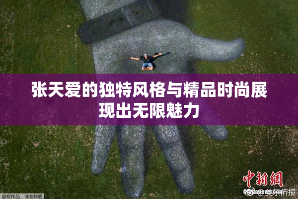张天爱的独特风格与精品时尚展现出无限魅力