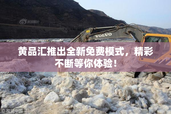 黄品汇推出全新免费模式，精彩不断等你体验！